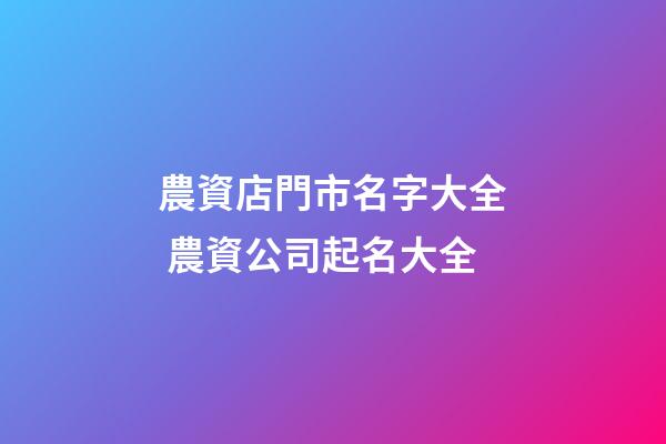 農資店門市名字大全 農資公司起名大全